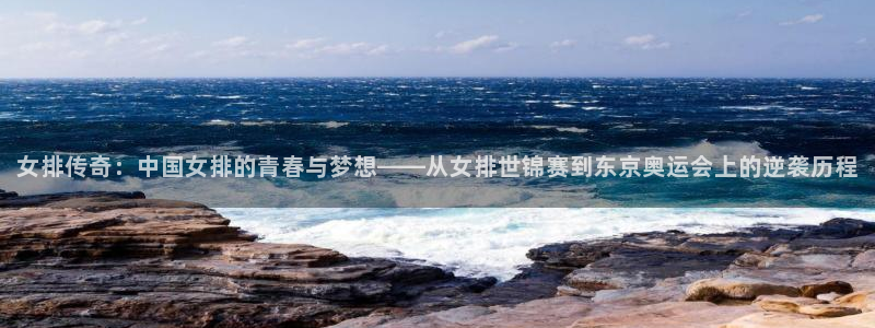 篮球直播篮球直播吧：女排传奇：中国女排的青春与梦想——从女排世锦赛到东京奥运会上的逆袭历程