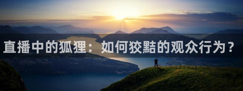 足球88直播吧：直播中的狐狸：如何狡黠的观众行为？