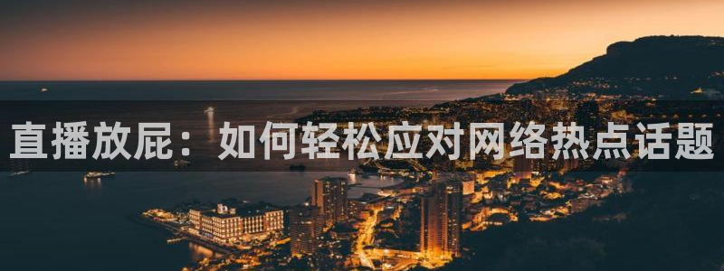jrs直播吧jrs低调看直播九球：直播放屁：如何轻松应对网络热点话题